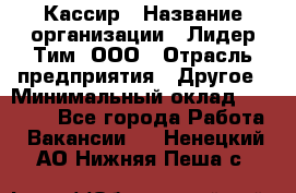 Кассир › Название организации ­ Лидер Тим, ООО › Отрасль предприятия ­ Другое › Минимальный оклад ­ 17 000 - Все города Работа » Вакансии   . Ненецкий АО,Нижняя Пеша с.